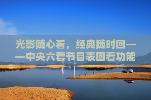 光影随心看,经典随时回——中央六套节目表回看功能全解析,光影随心看,经典随时回——中央六套节目表回看功能全解析 光影随心看,经典随时回——中央六套节目表回看功能全解析,光影随心看,经典随时回——中央六套节目表回看功能全解析
