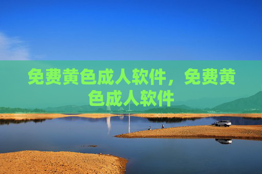免费黄色成人软件，免费黄色成人软件