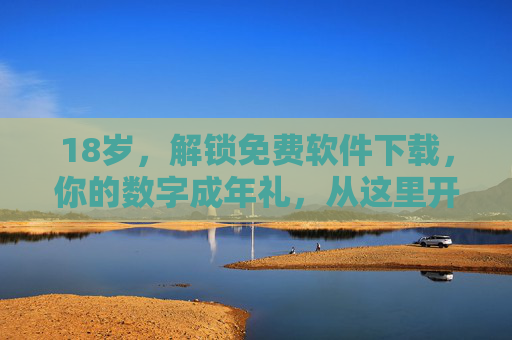18岁,解锁免费软件下载,你的数字成年礼,从这里开始,18岁,你的数字成年礼,免费软件下载 18岁,解锁免费软件下载,你的数字成年礼,从这里开始,18岁,你的数字成年礼,免费软件下载