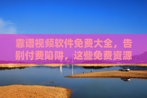 靠谱视频软件免费大全,告别付费陷阱,这些免费资源网站/APP任你选!靠谱免费视频资源大全,告别付费陷阱任你选! 靠谱视频软件免费大全,告别付费陷阱,这些免费资源网站/APP任你选!靠谱免费视频资源大全,告别付费陷阱任你选!