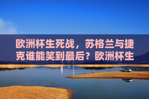 欧洲杯生死战,苏格兰与捷克谁能笑到最后?欧洲杯生死战,苏格兰与捷克谁能笑到最后? 欧洲杯生死战,苏格兰与捷克谁能笑到最后?欧洲杯生死战,苏格兰与捷克谁能笑到最后?