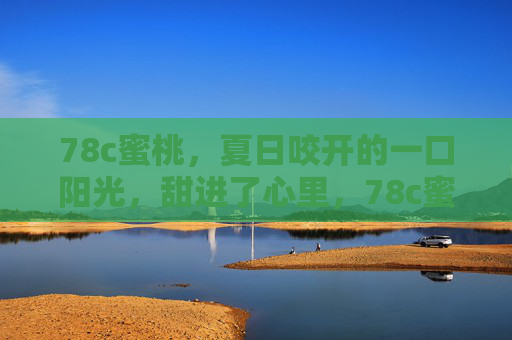 78c蜜桃,夏日咬开的一口阳光,甜进了心里,78c蜜桃,夏日甜阳,一口沁心 78c蜜桃,夏日咬开的一口阳光,甜进了心里,78c蜜桃,夏日甜阳,一口沁心