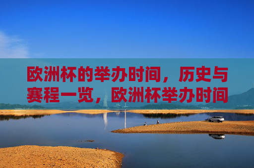 欧洲杯的举办时间,历史与赛程一览,欧洲杯举办时间、历史与赛程一览 欧洲杯的举办时间,历史与赛程一览,欧洲杯举办时间、历史与赛程一览