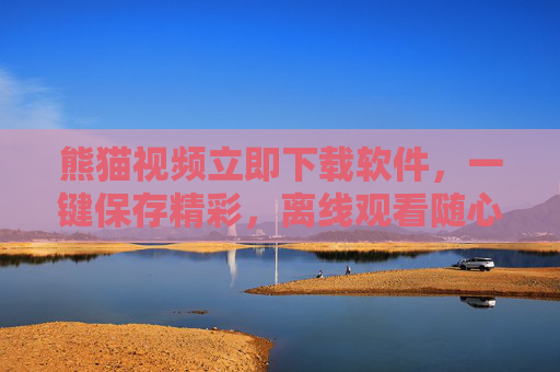熊猫视频立即下载软件,一键保存精彩,离线观看随心享,熊猫视频立即下载,一键保存精彩,离线随心享 熊猫视频立即下载软件,一键保存精彩,离线观看随心享,熊猫视频立即下载,一键保存精彩,离线随心享