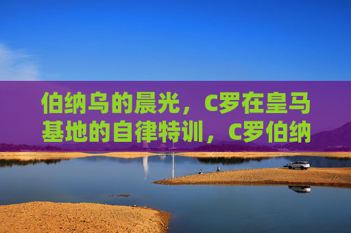 伯纳乌的晨光,C罗在皇马基地的自律特训,C罗伯纳乌晨光自律特训 伯纳乌的晨光,C罗在皇马基地的自律特训,C罗伯纳乌晨光自律特训