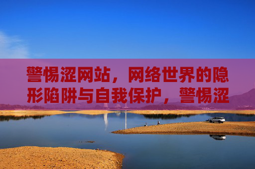 警惕涩网站,网络世界的隐形陷阱与自我保护,警惕涩网站,网络隐形陷阱与自我保护 警惕涩网站,网络世界的隐形陷阱与自我保护,警惕涩网站,网络隐形陷阱与自我保护
