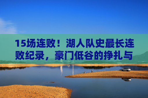 15场连败！湖人队史最长连败纪录，豪门低谷的挣扎与警示，15场连败！湖人队史最长连败，豪门低谷的挣扎与警示