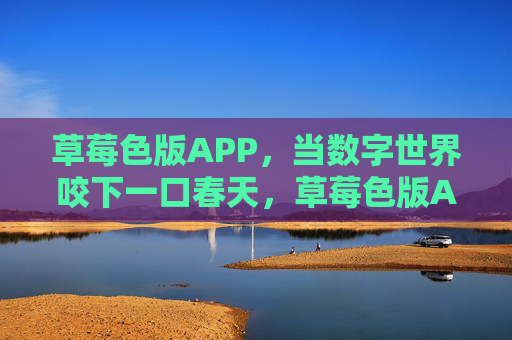 草莓色版APP,当数字世界咬下一口春天,草莓色版APP,咬一口数字春天 草莓色版APP,当数字世界咬下一口春天,草莓色版APP,咬一口数字春天