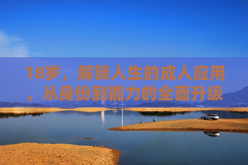 18岁,解锁人生的成人应用,从身份到能力的全面升级,18岁,解锁成人身份,全面升级人生能力 18岁,解锁人生的成人应用,从身份到能力的全面升级,18岁,解锁成人身份,全面升级人生能力