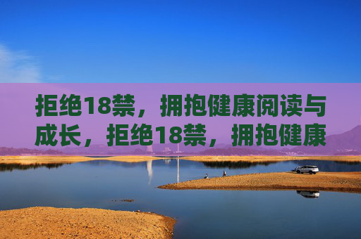 拒绝18禁,拥抱健康阅读与成长,拒绝18禁,拥抱健康阅读促成长 拒绝18禁,拥抱健康阅读与成长,拒绝18禁,拥抱健康阅读促成长