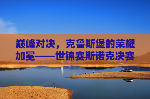 巅峰对决,克鲁斯堡的荣耀加冕——世锦赛斯诺克决赛的史诗之夜,巅峰对决,克鲁斯堡荣耀加冕——世锦赛斯诺克决赛史诗之夜 巅峰对决,克鲁斯堡的荣耀加冕——世锦赛斯诺克决赛的史诗之夜,巅峰对决,克鲁斯堡荣耀加冕——世锦赛斯诺克决赛史诗之夜