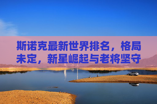 斯诺克最新世界排名,格局未定,新星崛起与老将坚守,斯诺克世界排名,新星崛起老将坚守,格局未定 斯诺克最新世界排名,格局未定,新星崛起与老将坚守,斯诺克世界排名,新星崛起老将坚守,格局未定