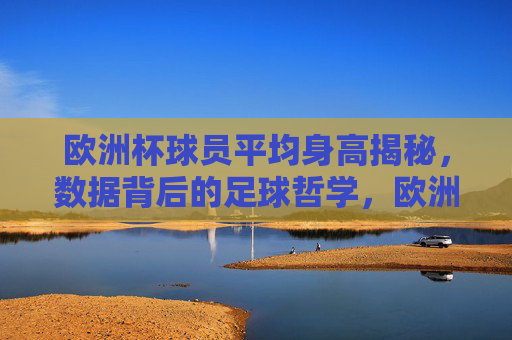 欧洲杯球员平均身高揭秘,数据背后的足球哲学,欧洲杯球员平均身高揭秘,数据背后的足球哲学 欧洲杯球员平均身高揭秘,数据背后的足球哲学,欧洲杯球员平均身高揭秘,数据背后的足球哲学