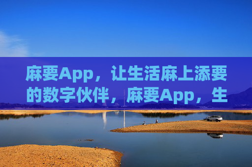 麻要App,让生活麻上添要的数字伙伴,麻要App,生活麻上添要的数字伙伴 麻要App,让生活麻上添要的数字伙伴,麻要App,生活麻上添要的数字伙伴