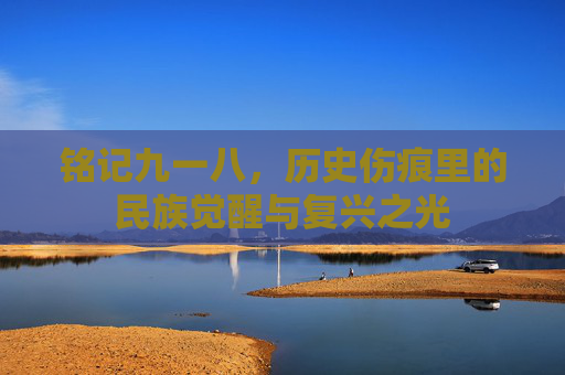 铭记九一八,历史伤痕里的民族觉醒与复兴之光 铭记九一八,历史伤痕里的民族觉醒与复兴之光