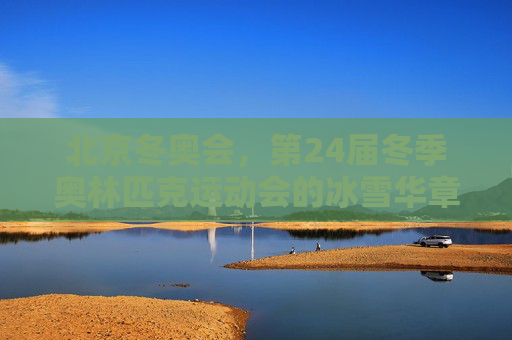 北京冬奥会,第24届冬季奥林匹克运动会的冰雪华章,北京冬奥会,冰雪华章 北京冬奥会,第24届冬季奥林匹克运动会的冰雪华章,北京冬奥会,冰雪华章