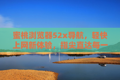 蜜桃浏览器52x导航,轻快上网新体验,指尖直达每一站,蜜桃浏览器52x导航,轻快上网新体验,指尖直达每一站 蜜桃浏览器52x导航,轻快上网新体验,指尖直达每一站,蜜桃浏览器52x导航,轻快上网新体验,指尖直达每一站