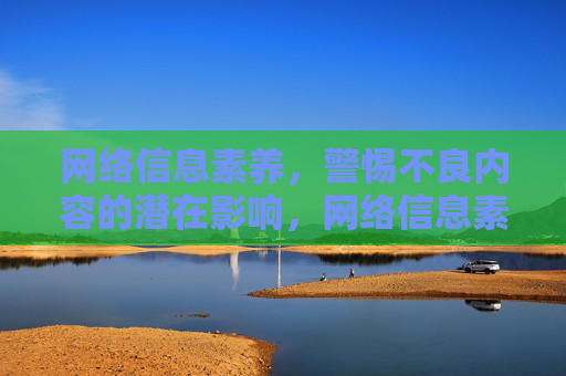 网络信息素养,警惕不良内容的潜在影响,网络信息素养,警惕不良内容的潜在影响 网络信息素养,警惕不良内容的潜在影响,网络信息素养,警惕不良内容的潜在影响