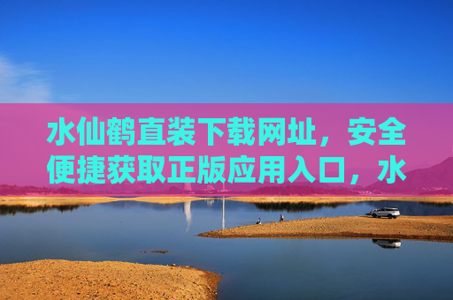 水仙鹤直装下载网址,安全便捷获取正版应用入口,水仙鹤直装下载,安全便捷的正版应用入口 水仙鹤直装下载网址,安全便捷获取正版应用入口,水仙鹤直装下载,安全便捷的正版应用入口
