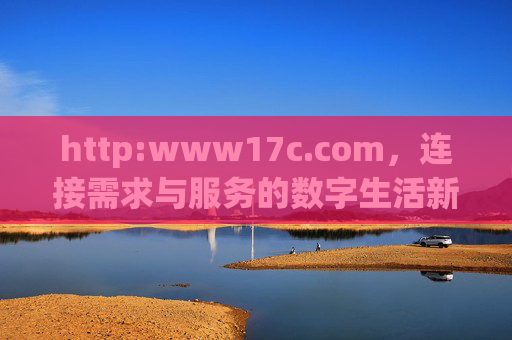 http:www17c.com,连接需求与服务的数字生活新入口,www17c.com,连接需求与服务的数字生活新入口 http:www17c.com,连接需求与服务的数字生活新入口,www17c.com,连接需求与服务的数字生活新入口