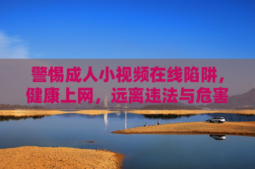 警惕成人小视频在线陷阱,健康上网,远离违法与危害,警惕成人小视频在线陷阱,健康上网远离违法危害 警惕成人小视频在线陷阱,健康上网,远离违法与危害,警惕成人小视频在线陷阱,健康上网远离违法危害
