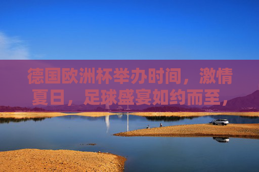 德国欧洲杯举办时间,激情夏日,足球盛宴如约而至,德国欧洲杯,夏日激情足球盛宴 德国欧洲杯举办时间,激情夏日,足球盛宴如约而至,德国欧洲杯,夏日激情足球盛宴