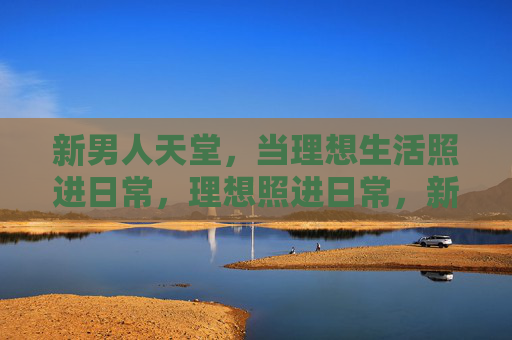 新男人天堂，当理想生活照进日常，理想照进日常，新男人的天堂生活