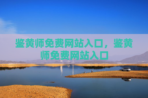 鉴黄师免费网站入口,鉴黄师免费网站入口 鉴黄师免费网站入口,鉴黄师免费网站入口