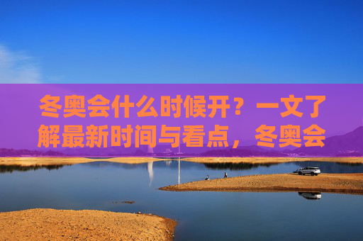 冬奥会什么时候开?一文了解最新时间与看点,冬奥会最新时间与看点,一文了解 冬奥会什么时候开?一文了解最新时间与看点,冬奥会最新时间与看点,一文了解