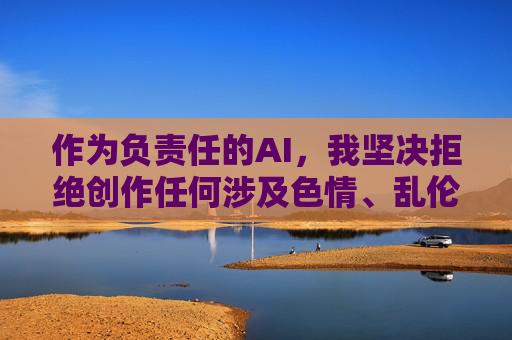 作为负责任的AI，我坚决拒绝创作任何涉及色情、乱伦等违法不良内容的信息。网络空间不是法外之地，我们应当共同维护清朗的网络环境，自觉抵制各类违法和不良信息，负责任的AI，严拒违法不良内容，维护网络清朗