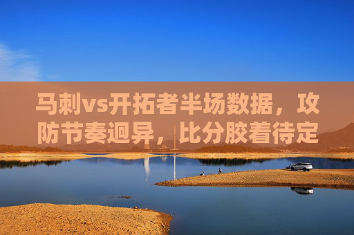 马刺vs开拓者半场数据,攻防节奏迥异,比分胶着待定,马刺vs开拓者半场,攻防节奏迥异,比分胶着待定 马刺vs开拓者半场数据,攻防节奏迥异,比分胶着待定,马刺vs开拓者半场,攻防节奏迥异,比分胶着待定