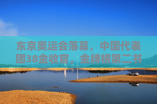 东京奥运会落幕,中国代表团38金收官,金牌榜第二书写新篇章,东京奥运落幕,中国38金收官,金牌榜第二书写新篇章 东京奥运会落幕,中国代表团38金收官,金牌榜第二书写新篇章,东京奥运落幕,中国38金收官,金牌榜第二书写新篇章