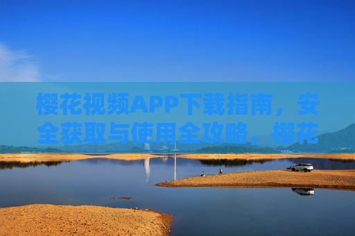 樱花视频APP下载指南,安全获取与使用全攻略,樱花视频APP安全下载与使用全攻略 樱花视频APP下载指南,安全获取与使用全攻略,樱花视频APP安全下载与使用全攻略