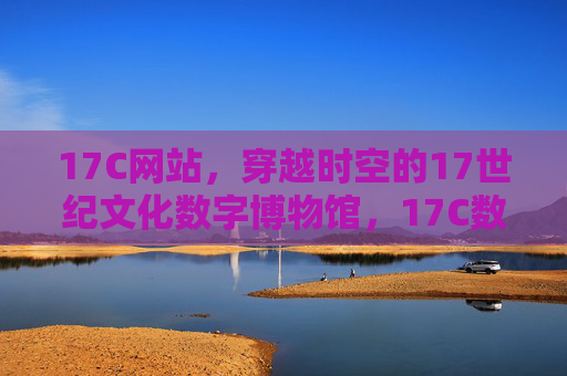 17C网站,穿越时空的17世纪文化数字博物馆,17C数字博物馆,穿越时空的17世纪文化 17C网站,穿越时空的17世纪文化数字博物馆,17C数字博物馆,穿越时空的17世纪文化