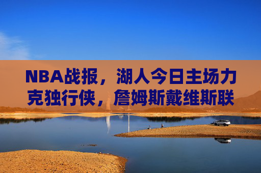 NBA战报,湖人今日主场力克独行侠,詹姆斯戴维斯联手主导攻防,湖人主场力克独行侠 詹姆斯戴维斯联手主导攻防 NBA战报,湖人今日主场力克独行侠,詹姆斯戴维斯联手主导攻防,湖人主场力克独行侠 詹姆斯戴维斯联手主导攻防