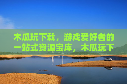 木瓜玩下载,游戏爱好者的一站式资源宝库,木瓜玩下载,游戏爱好者一站式资源宝库 木瓜玩下载,游戏爱好者的一站式资源宝库,木瓜玩下载,游戏爱好者一站式资源宝库