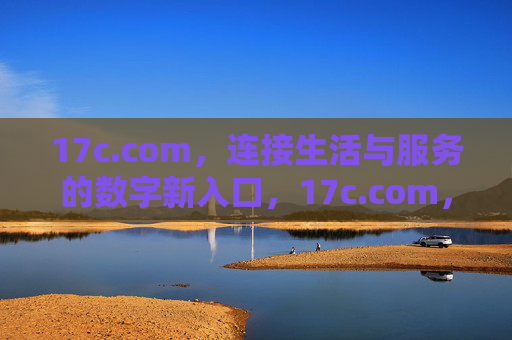 17c.com,连接生活与服务的数字新入口,17c.com,连接生活与服务的数字新入口 17c.com,连接生活与服务的数字新入口,17c.com,连接生活与服务的数字新入口