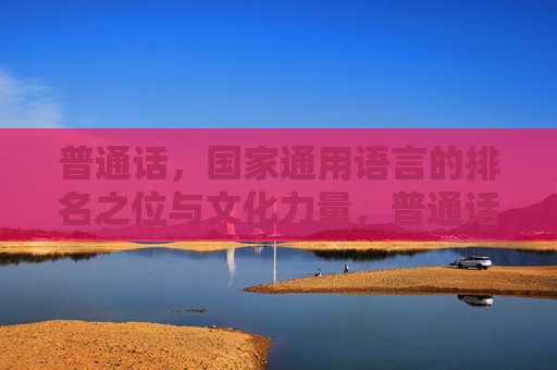 普通话，国家通用语言的排名之位与文化力量，普通话，国家通用语言的排名地位与文化力量