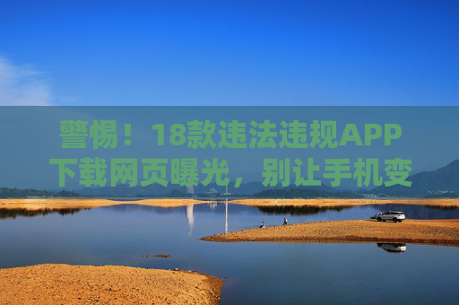 警惕!18款违法违规APP下载网页曝光,别让手机变定时炸弹,警惕!18款违法违规APP下载网页曝光,别让手机变定时炸弹 警惕!18款违法违规APP下载网页曝光,别让手机变定时炸弹,警惕!18款违法违规APP下载网页曝光,别让手机变定时炸弹