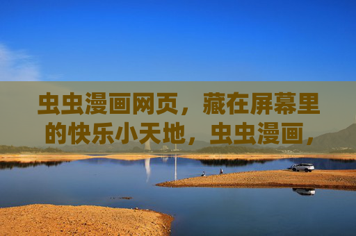 虫虫漫画网页,藏在屏幕里的快乐小天地,虫虫漫画,藏在屏幕里的快乐小天地 虫虫漫画网页,藏在屏幕里的快乐小天地,虫虫漫画,藏在屏幕里的快乐小天地