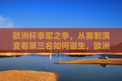 欧洲杯季军之争，从赛制演变看第三名如何诞生，欧洲杯季军诞生，赛制演变中的第三名之路