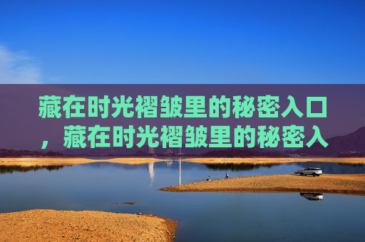 藏在时光褶皱里的秘密入口，藏在时光褶皱里的秘密入口