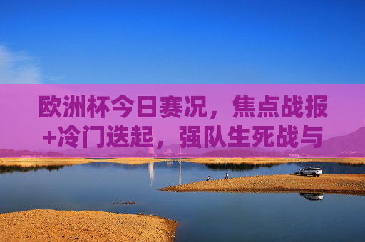 欧洲杯今日赛况,焦点战报+冷门迭起,强队生死战与黑马突围,欧洲杯今日赛况,焦点战报冷门迭起,强队生死战黑马突围 欧洲杯今日赛况,焦点战报+冷门迭起,强队生死战与黑马突围,欧洲杯今日赛况,焦点战报冷门迭起,强队生死战黑马突围