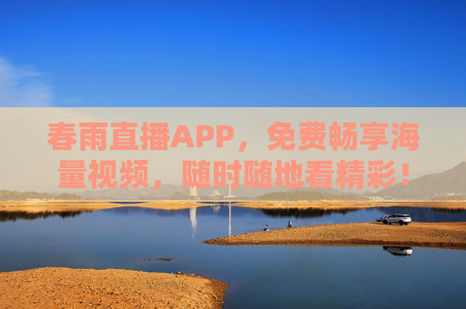 春雨直播APP，免费畅享海量视频，随时随地看精彩！春雨直播APP，免费海量视频，随时随地畅享精彩