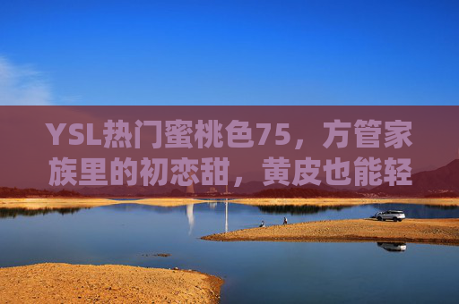 YSL热门蜜桃色75,方管家族里的初恋甜,黄皮也能轻松拿捏的显白神器,YSL蜜桃色75,方管初恋甜,黄皮显白神器 YSL热门蜜桃色75,方管家族里的初恋甜,黄皮也能轻松拿捏的显白神器,YSL蜜桃色75,方管初恋甜,黄皮显白神器