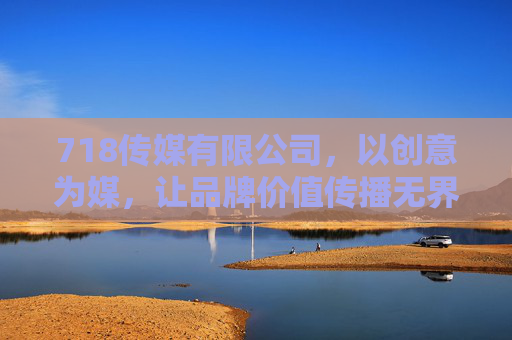 718传媒有限公司,以创意为媒,让品牌价值传播无界,718传媒有限公司,创意为媒,品牌价值传播无界 718传媒有限公司,以创意为媒,让品牌价值传播无界,718传媒有限公司,创意为媒,品牌价值传播无界