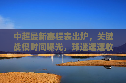 中超最新赛程表出炉,关键战役时间曝光,球迷速速收藏! 中超最新赛程表出炉,关键战役时间曝光,球迷速速收藏!