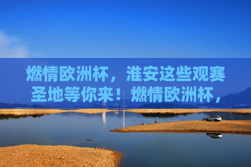 燃情欧洲杯,淮安这些观赛圣地等你来!燃情欧洲杯,淮安观赛圣地等你来 燃情欧洲杯,淮安这些观赛圣地等你来!燃情欧洲杯,淮安观赛圣地等你来