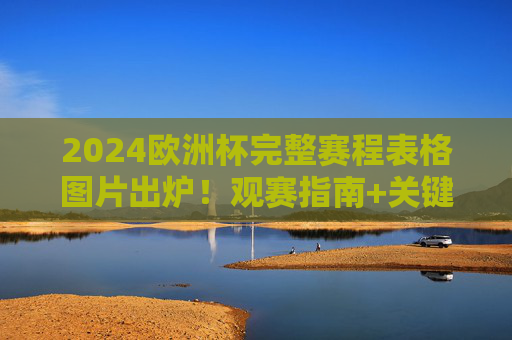 2024欧洲杯完整赛程表格图片出炉!观赛指南+关键节点一目了然,2024欧洲杯赛程表格图片出炉,观赛指南与关键节点一目了然 2024欧洲杯完整赛程表格图片出炉!观赛指南+关键节点一目了然,2024欧洲杯赛程表格图片出炉,观赛指南与关键节点一目了然