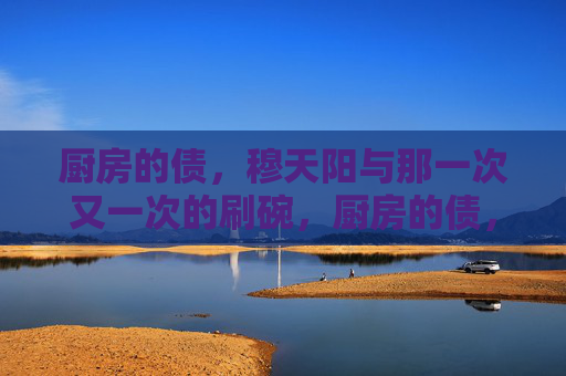 厨房的债，穆天阳与那一次又一次的刷碗，厨房的债，穆天阳的刷碗循环